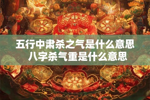 五行中肃杀之气是什么意思  八字杀气重是什么意思