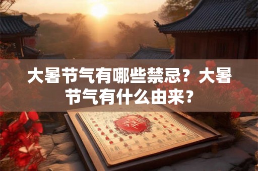 大暑节气有哪些禁忌？大暑节气有什么由来？