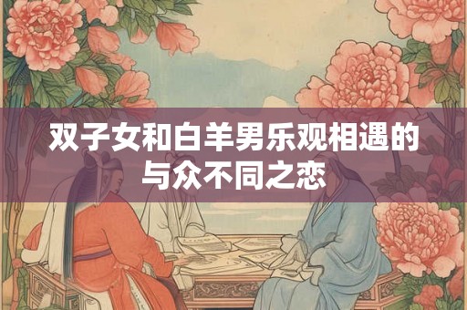 双子女和白羊男乐观相遇的与众不同之恋