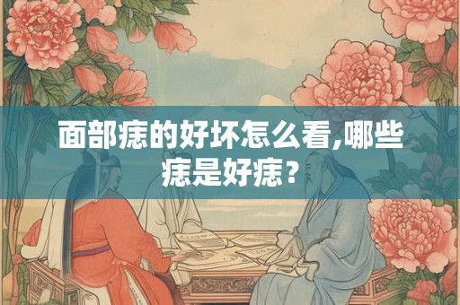 面部痣的好坏怎么看,哪些痣是好痣？