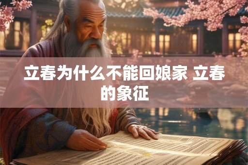 立春为什么不能回娘家 立春的象征