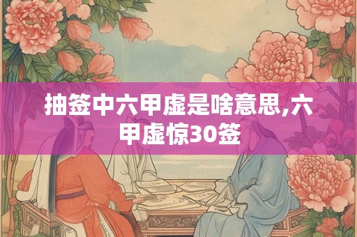 抽签中六甲虚是啥意思,六甲虚惊30签