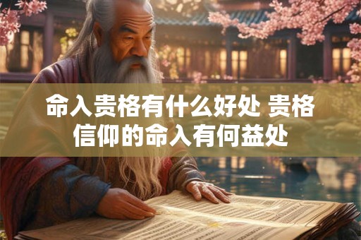 命入贵格有什么好处 贵格信仰的命入有何益处