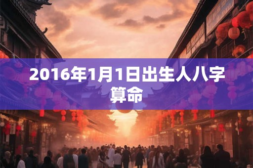 2016年1月1日出生人八字算命 2016年1月1日出生人八字算命