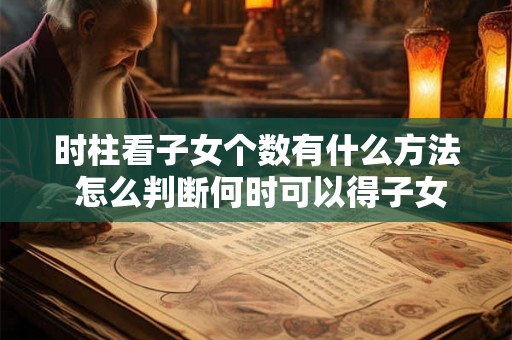 时柱看子女个数有什么方法 怎么判断何时可以得子女
