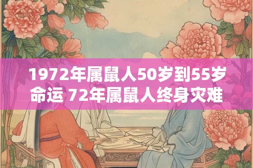 1972年属鼠人50岁到55岁命运 72年属鼠人终身灾难