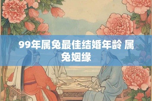 99年属兔最佳结婚年龄 属兔姻缘