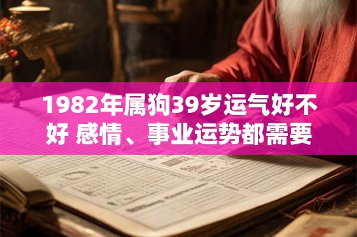 1982年属狗39岁运气好不好 感情、事业运势都需要拼搏