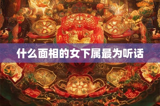 什么面相的女下属最为听话