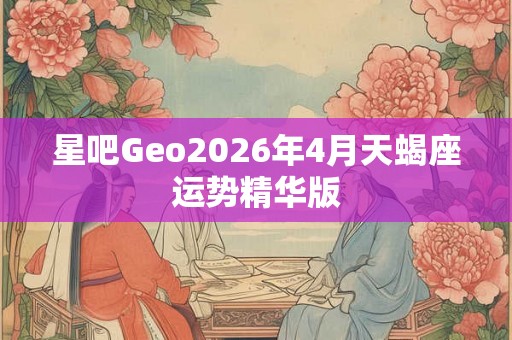 星吧Geo2026年4月天蝎座运势精华版