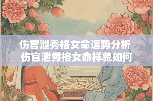 伤官泄秀格女命运势分析 伤官泄秀格女命样貌如何