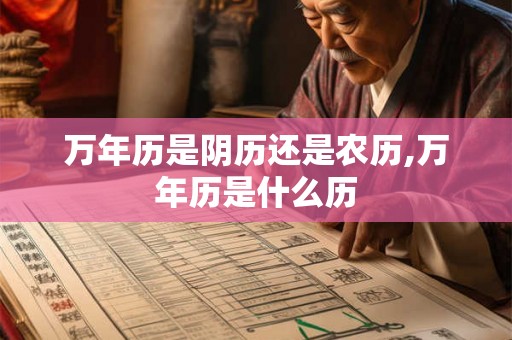万年历是阴历还是农历,万年历是什么历