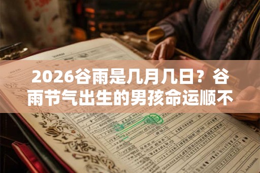 2026谷雨是几月几日？谷雨节气出生的男孩命运顺不顺？