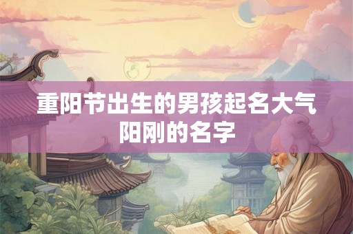 重阳节出生的男孩起名大气阳刚的名字