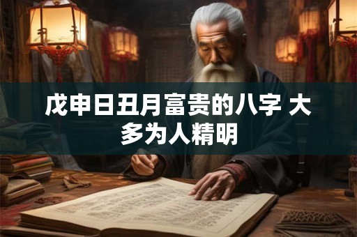 戊申日丑月富贵的八字 大多为人精明