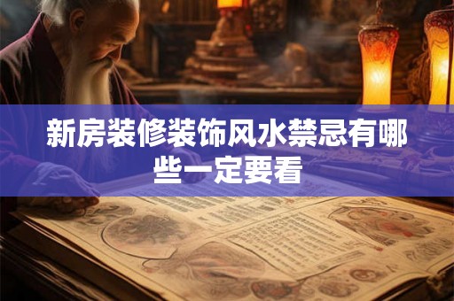 新房装修装饰风水禁忌有哪些一定要看