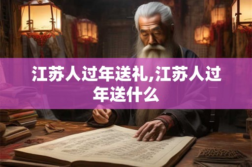 江苏人过年送礼,江苏人过年送什么