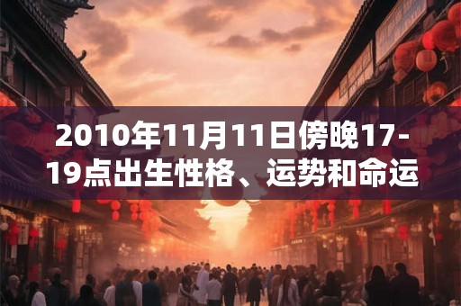 2010年11月11日傍晚17-19点出生性格、运势和命运