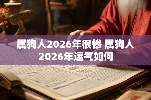 属狗人2026年很惨 属狗人2026年运气如何