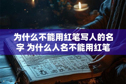 为什么不能用红笔写人的名字 为什么人名不能用红笔书写