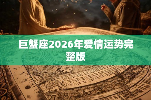 巨蟹座2026年爱情运势完整版 巨蟹座2026年爱情运势完整版