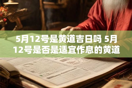 5月12号是黄道吉日吗 5月12号是否是适宜作息的黄道吉日