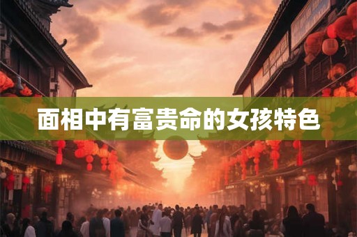 面相中有富贵命的女孩特色