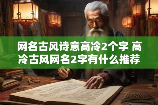 网名古风诗意高冷2个字 高冷古风网名2字有什么推荐