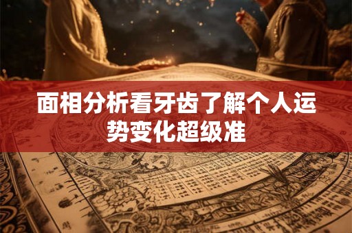 面相分析看牙齿了解个人运势变化超级准
