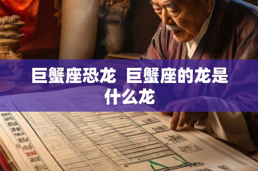 巨蟹座恐龙 巨蟹座的龙是什么龙 巨蟹座恐龙 巨蟹座的龙是什么龙