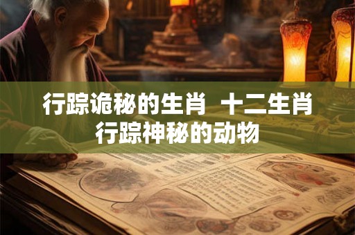 行踪诡秘的生肖  十二生肖行踪神秘的动物