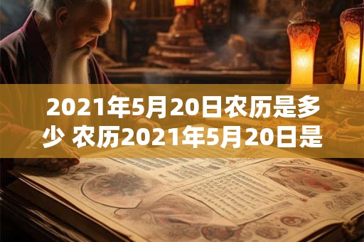 2021年5月20日农历是多少 农历2021年5月20日是几号