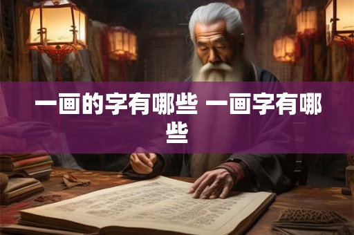 一画的字有哪些 一画字有哪些 一画的字有哪些 一画字有哪些