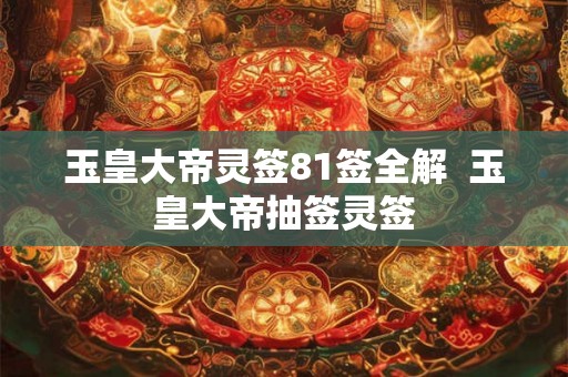 玉皇大帝灵签81签全解  玉皇大帝抽签灵签