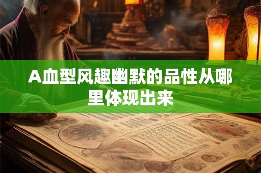 A血型风趣幽默的品性从哪里体现出来