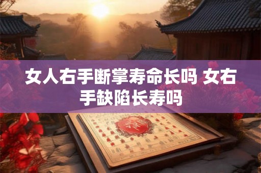 女人右手断掌寿命长吗 女右手缺陷长寿吗 女人右手断掌寿命长吗 女右手缺陷长寿吗