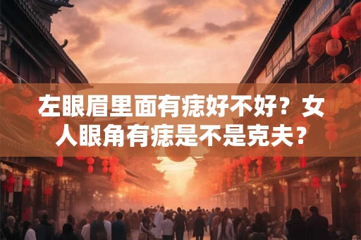 左眼眉里面有痣好不好？女人眼角有痣是不是克夫？