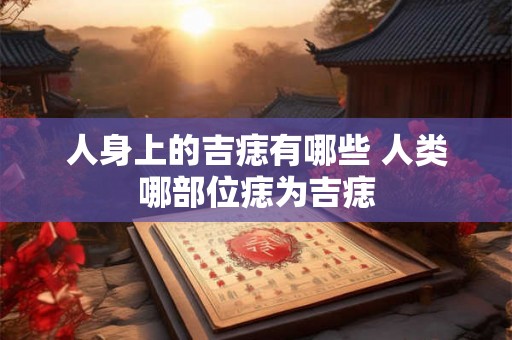 人身上的吉痣有哪些 人类哪部位痣为吉痣
