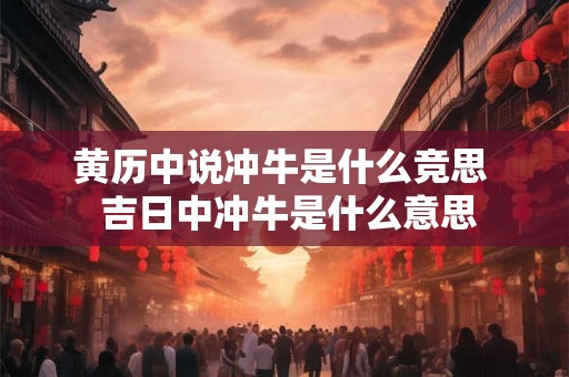 黄历中说冲牛是什么竞思  吉日中冲牛是什么意思