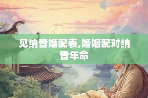 见纳音婚配表,婚姻配对纳音年命 见纳音婚配表,婚姻配对纳音年命