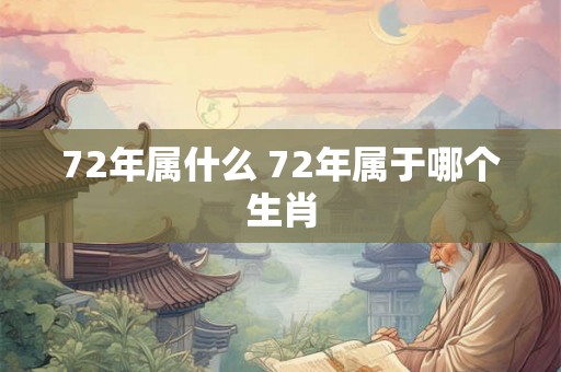 72年属什么 72年属于哪个生肖