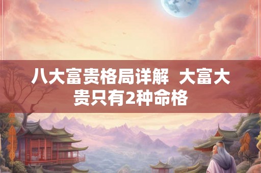 八大富贵格局详解  大富大贵只有2种命格