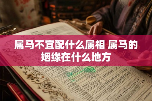 属马不宜配什么属相 属马的姻缘在什么地方