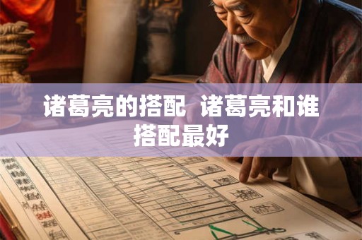 诸葛亮的搭配  诸葛亮和谁搭配最好