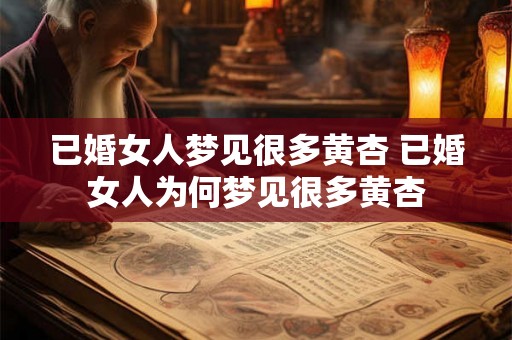 已婚女人梦见很多黄杏 已婚女人为何梦见很多黄杏