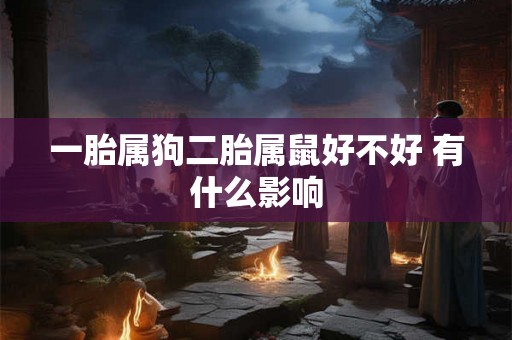 一胎属狗二胎属鼠好不好 有什么影响