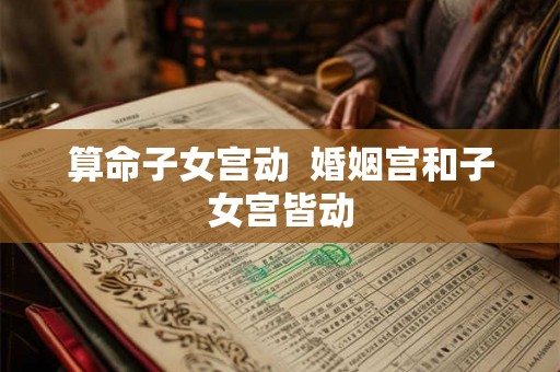 算命子女宫动  婚姻宫和子女宫皆动