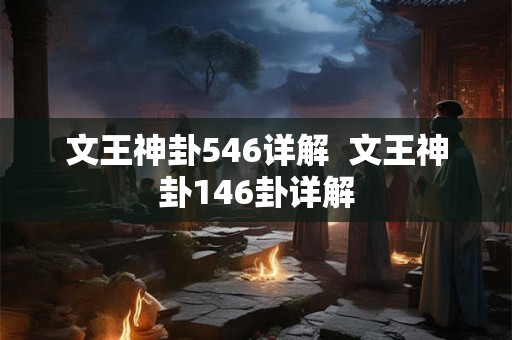 文王神卦546详解  文王神卦146卦详解