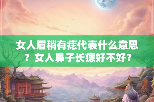 女人眉稍有痣代表什么意思？女人鼻子长痣好不好？