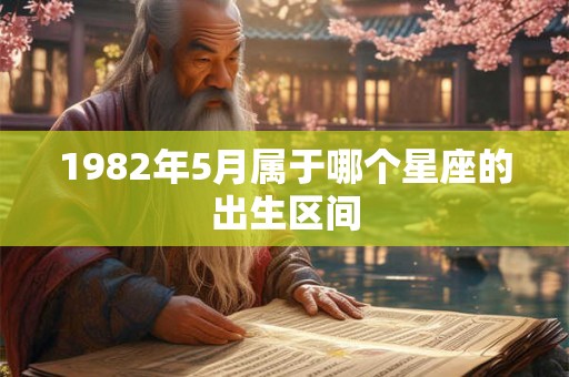 1982年5月属于哪个星座的出生区间